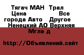  Тягач МАН -Трал  › Цена ­ 5.500.000 - Все города Авто » Другое   . Ненецкий АО,Верхняя Мгла д.